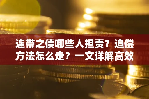 济南连带之债哪些人担责？追偿方法怎么走？一文详解高效维权流程