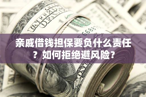 济南亲戚借钱担保要负什么责任？如何拒绝避风险？