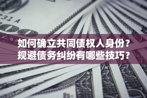 济南如何确立共同债权人身份？规避债务纠纷有哪些技巧？
