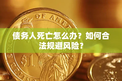 济南债务人死亡怎么办？如何合法规避风险？