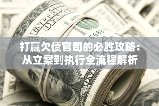 济南打赢欠债官司的必胜攻略：从立案到执行全流程解析
