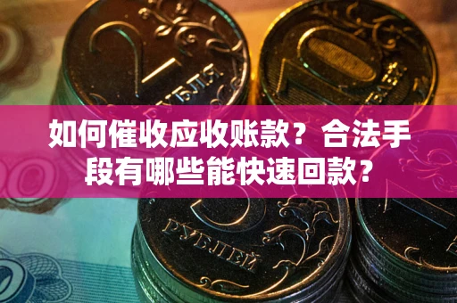 济南如何催收应收账款？合法手段有哪些能快速回款？