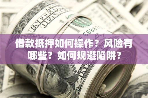 济南借款抵押如何操作?风险有哪些?如何规避陷阱? 济南借款抵押如何操作?风险有哪些?如何规避陷阱?
