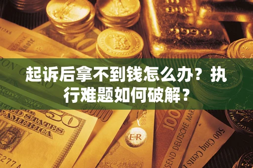 济南起诉后拿不到钱怎么办?执行难题如何破解? 济南起诉后拿不到钱怎么办?执行难题如何破解?