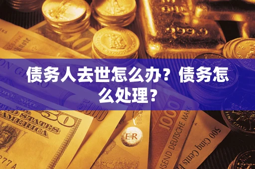 济南债务人去世怎么办？债务怎么处理？