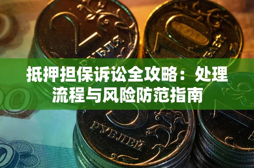 济南抵押担保诉讼全攻略：处理流程与风险防范指南