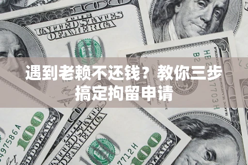 济南遇到老赖不还钱？教你三步搞定拘留申请