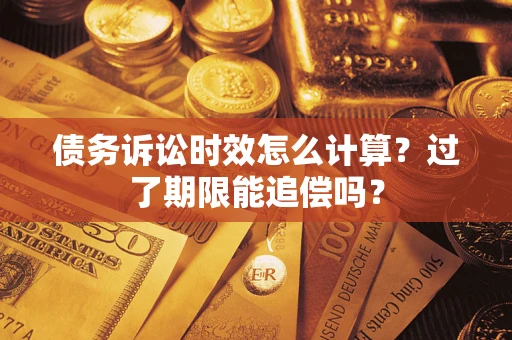 济南债务诉讼时效怎么计算？过了期限能追偿吗？