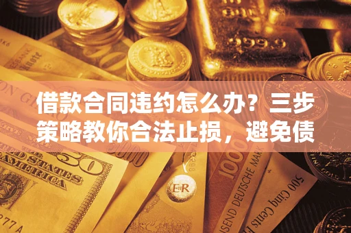 济南借款合同违约怎么办？三步策略教你合法止损，避免债务危机升级