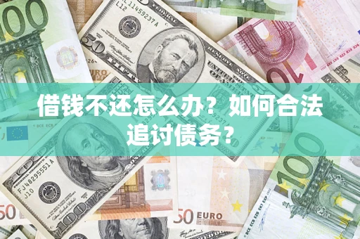 济南借钱不还怎么办？如何合法追讨债务？