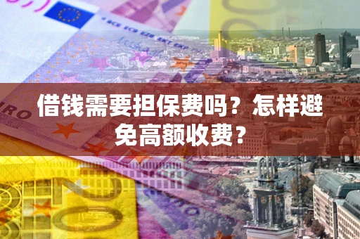 济南借钱需要担保费吗？怎样避免高额收费？