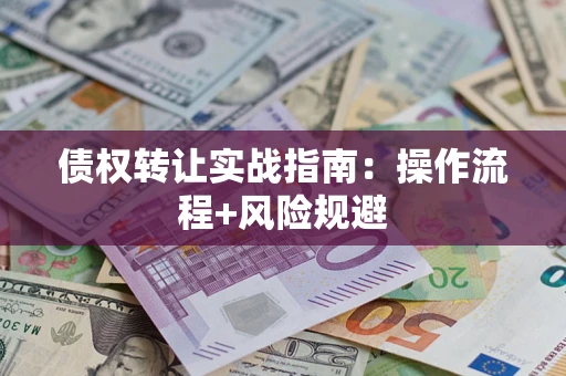 济南债权转让实战指南：操作流程+风险规避