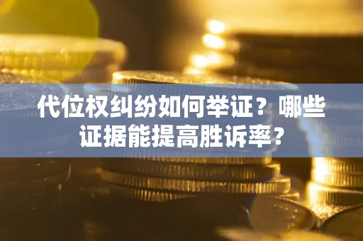 济南代位权纠纷如何举证？哪些证据能提高胜诉率？