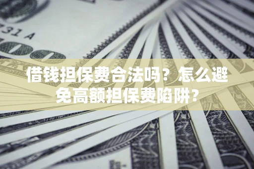 济南借钱担保费合法吗？怎么避免高额担保费陷阱？