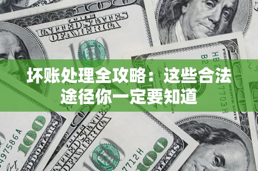 济南坏账处理全攻略：这些合法途径你一定要知道