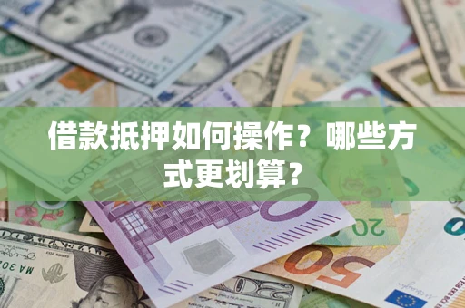 济南借款抵押如何操作？哪些方式更划算？