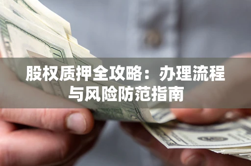 济南股权质押全攻略：办理流程与风险防范指南