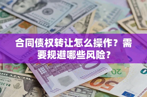 济南合同债权转让怎么操作？需要规避哪些风险？
