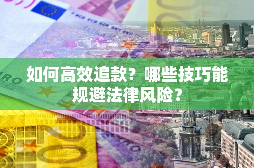 济南如何高效追款？哪些技巧能规避法律风险？