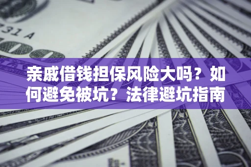 济南亲戚借钱担保风险大吗？如何避免被坑？法律避坑指南