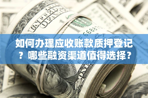 济南如何办理应收账款质押登记？哪些融资渠道值得选择？