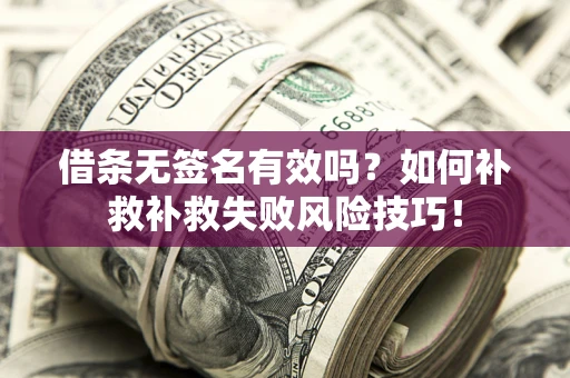 济南借条无签名有效吗？如何补救补救失败风险技巧！