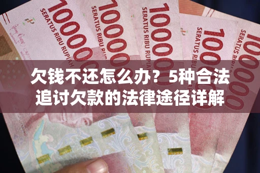 济南欠钱不还怎么办？5种合法追讨欠款的法律途径详解
