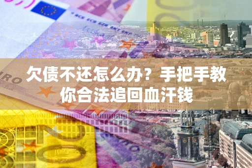 济南欠债不还怎么办？手把手教你合法追回血汗钱