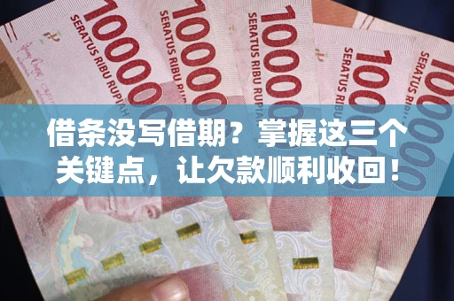 济南借条没写借期？掌握这三个关键点，让欠款顺利收回！