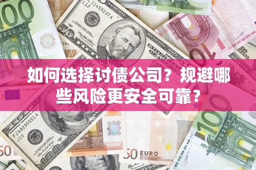 济南如何选择讨债公司？规避哪些风险更安全可靠？