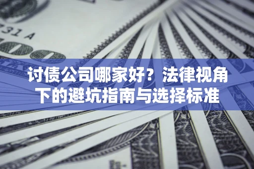 济南讨债公司哪家好？法律视角下的避坑指南与选择标准