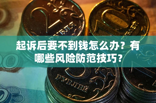 济南起诉后要不到钱怎么办?有哪些风险防范技巧? 济南起诉后要不到钱怎么办?有哪些风险防范技巧?