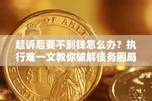 济南起诉后要不到钱怎么办？执行难一文教你破解债务困局