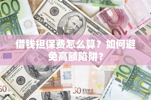 济南借钱担保费怎么算？如何避免高额陷阱？