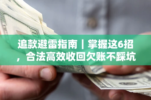 济南追款避雷指南｜掌握这6招，合法高效收回欠账不踩坑