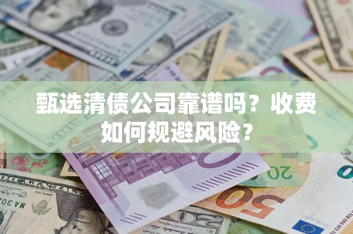 济南甄选清债公司靠谱吗？收费如何规避风险？
