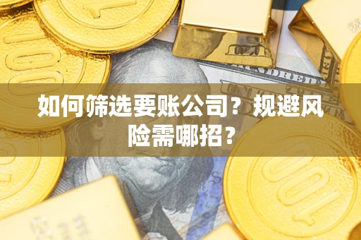 济南如何筛选要账公司？规避风险需哪招？
