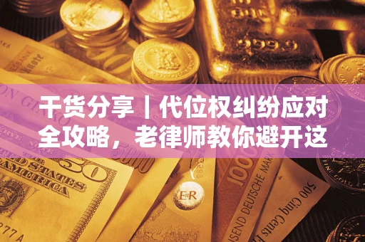 济南干货分享｜代位权纠纷应对全攻略，老律师教你避开这5大雷区