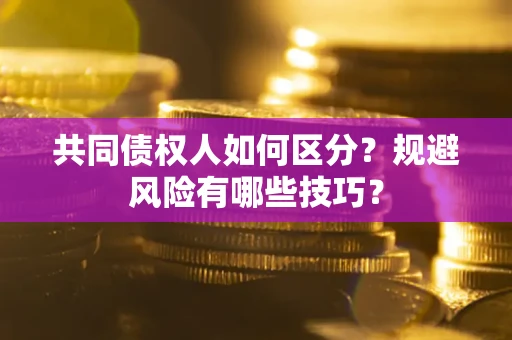 济南共同债权人如何区分？规避风险有哪些技巧？