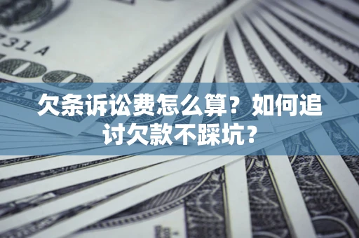 济南欠条诉讼费怎么算？如何追讨欠款不踩坑？