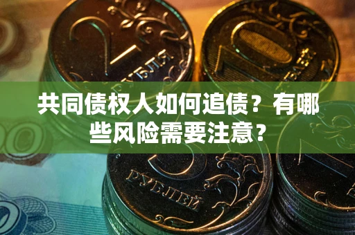 济南共同债权人如何追债？有哪些风险需要注意？