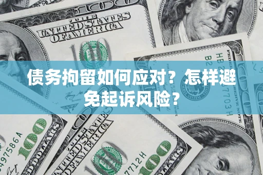 济南债务拘留如何应对？怎样避免起诉风险？