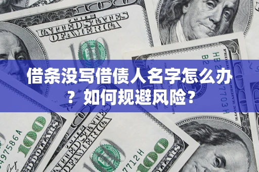 济南借条没写借债人名字怎么办？如何规避风险？