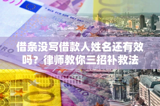 济南借条没写借款人姓名还有效吗？律师教你三招补救法