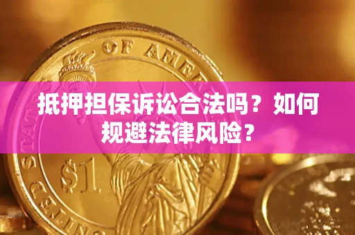 济南抵押担保诉讼合法吗？如何规避法律风险？