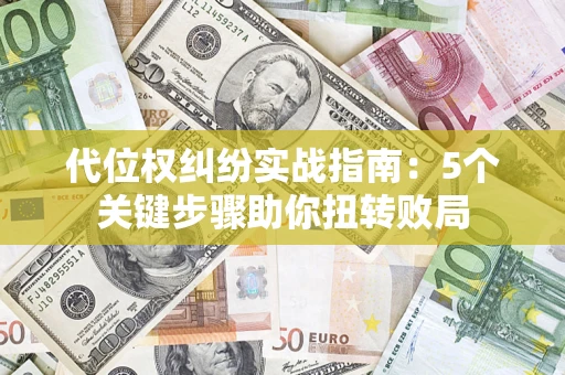 济南代位权纠纷实战指南：5个关键步骤助你扭转败局