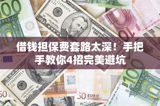 济南借钱担保费套路太深！手把手教你4招完美避坑