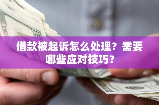 济南借款被起诉怎么处理？需要哪些应对技巧？