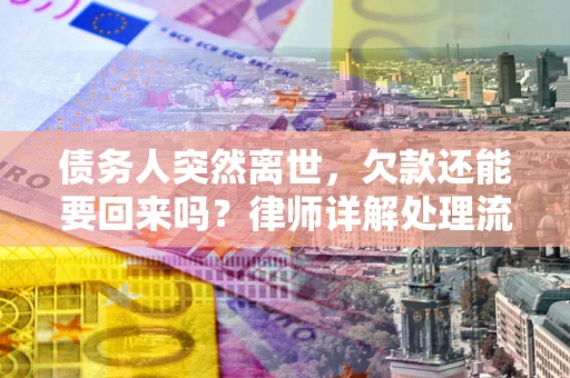 济南债务人突然离世，欠款还能要回来吗？律师详解处理流程