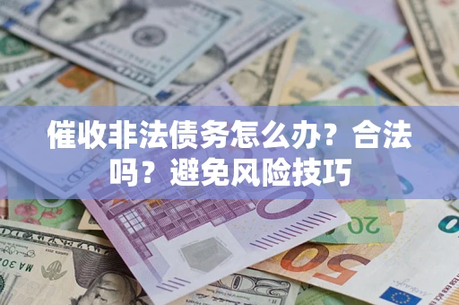 济南催收非法债务怎么办？合法吗？避免风险技巧